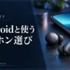 Android用イヤホンの選び方｜AAC・LDAC・アプリを3モデルで比較 — AI制作のイメージ画像