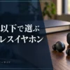1万円以下のワイヤレスイヤホン候補3選｜削ってよい機能・残したい条件 — AI制作のイメージ画像
